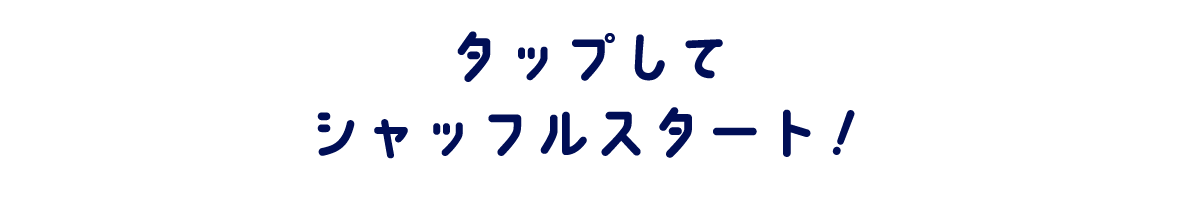 タップしてシャッフルスタート！