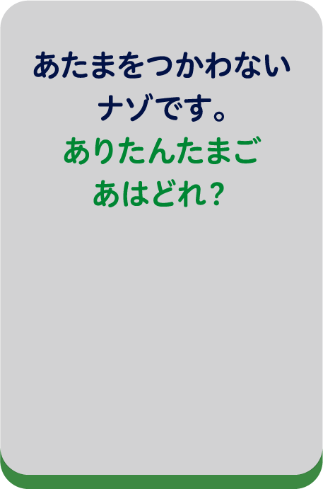 あたまをつかわないナゾです。ありたんたまごあはどれ？